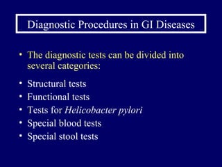 Diagnostic Procedures in GI Diseases The diagnostic tests can be divided into several categories: Structural tests Functional tests Tests for  Helicobacter pylori Special blood tests Special stool tests  