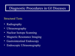 Diagnostic Procedures in GI Diseases Structural Tests Radiography Ultrasonography Nuclear Isotope Scanning  Magnetic Resonance Imaging Gastrointestinal Endoscopy Endoscopic Ultrasonography 