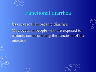 Functional diarrhea less severe than organic diarrhea May occur in people who are exposed to irritants compromising the function  of the intestine 