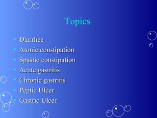 Topics  Diarrhea Atonic constipation Spastic constipation Acute gastritis Chronic gastritis Peptic Ulcer Gastric Ulcer 
