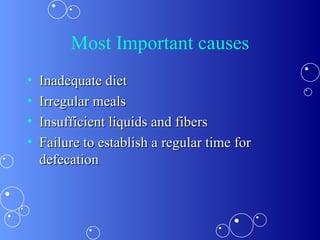 Most Important causes Inadequate diet Irregular meals Insufficient liquids and fibers Failure to establish a regular time for defecation 
