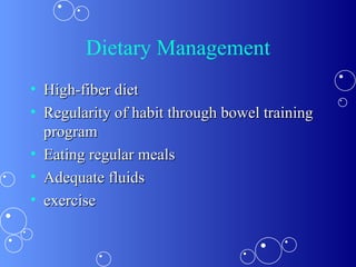 Dietary Management High-fiber diet Regularity of habit through bowel training program Eating regular meals Adequate fluids exercise 