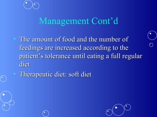 Management Cont’d The amount of food and the number of feedings are increased according to the patient’s tolerance until eating a full regular diet Therapeutic diet: soft diet 