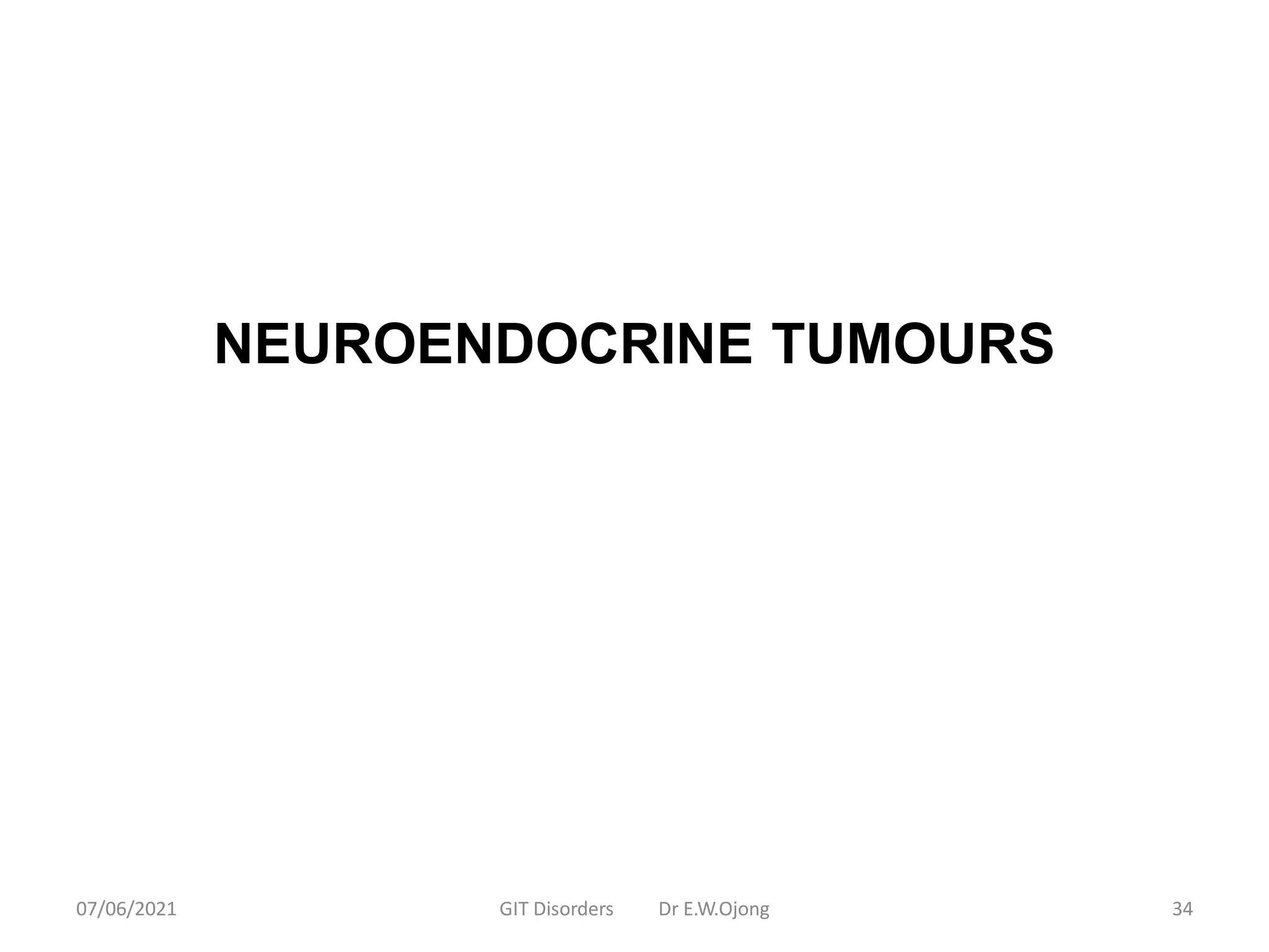 NEUROENDOCRINE TUMOURS
07/06/2021 GIT Disorders Dr E.W.Ojong 34
 