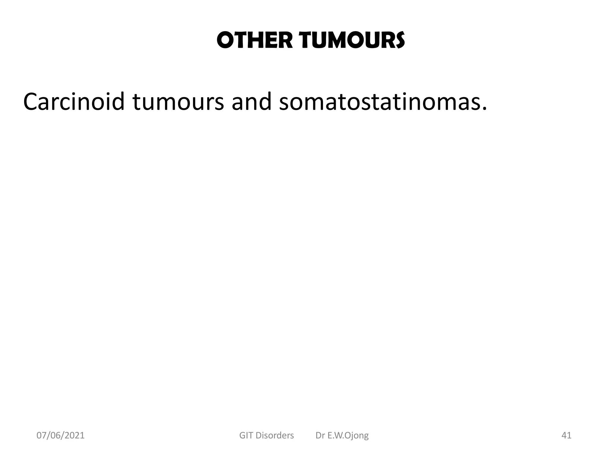 OTHER TUMOURS
Carcinoid tumours and somatostatinomas.
07/06/2021 GIT Disorders Dr E.W.Ojong 41
 