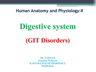 Human Anatomy and Physiology-II
Digestive system
(GIT Disorders)
Mr N.JEGAN
Associate Professor
K.M.COLLEGE OF PHARMACY.
MADURAI.
 
