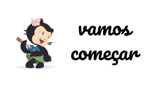 vamos
começar
 