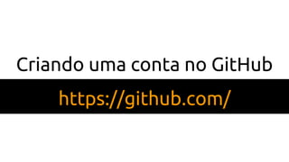 Criando uma conta no GitHub
https://github.com/
 