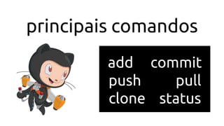 principais comandos
add commit
push pull
clone status
 