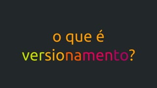 o que é
versionamento?
 