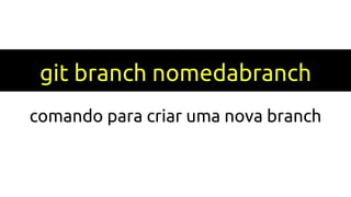 git branch nomedabranch
comando para criar uma nova branch
 