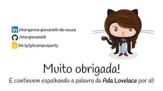 Muito obrigada!
E continuem espalhando a palavra da Ada Lovelace por aí!
/morganna-giovanelli-de-souza
/morgiovanelli
bit.ly/gitcampusparty
 