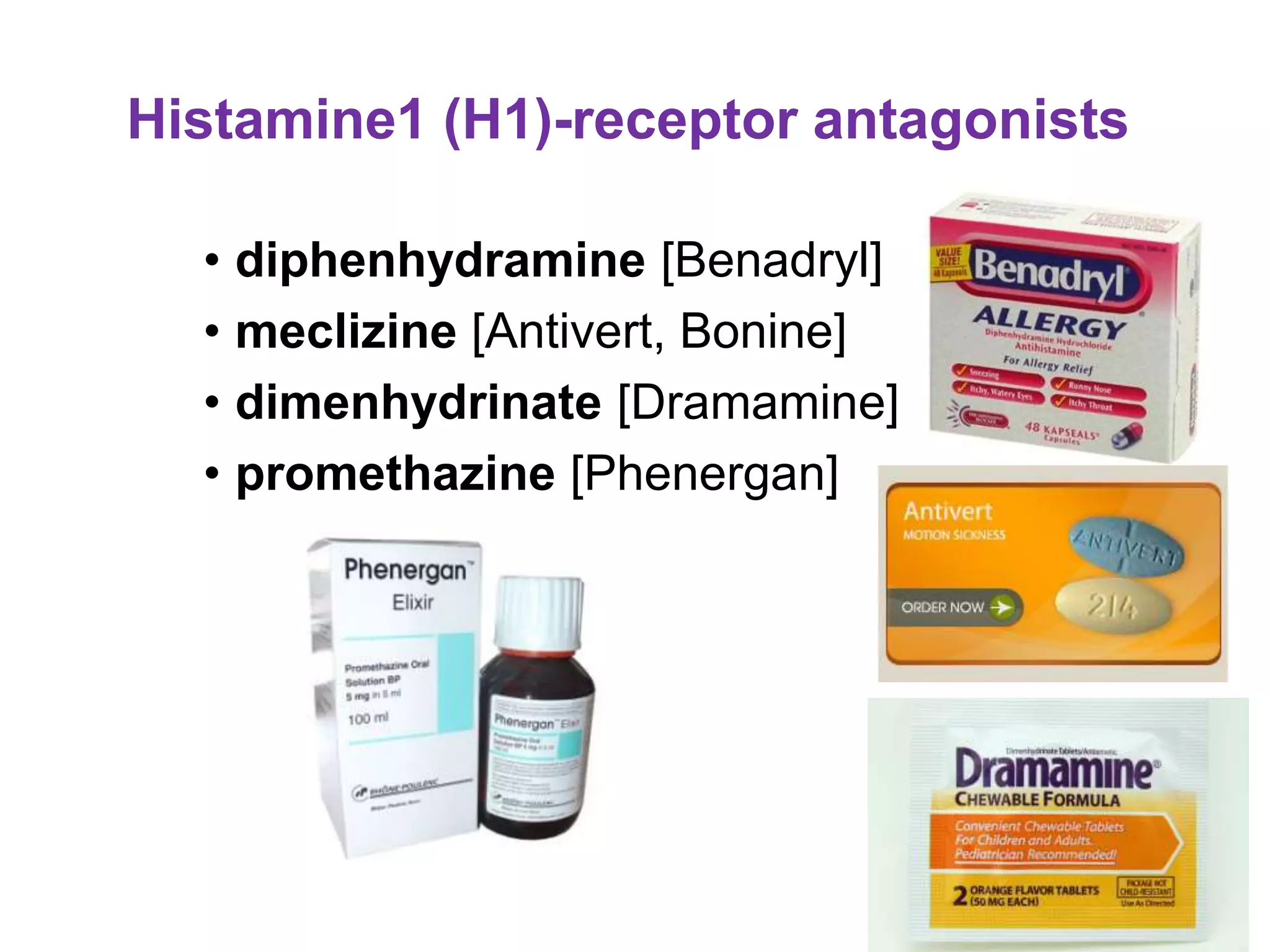 Histamine1 (H1)-receptor antagonists
• diphenhydramine [Benadryl]
• meclizine [Antivert, Bonine]
• dimenhydrinate [Dramamine]
• promethazine [Phenergan]
 