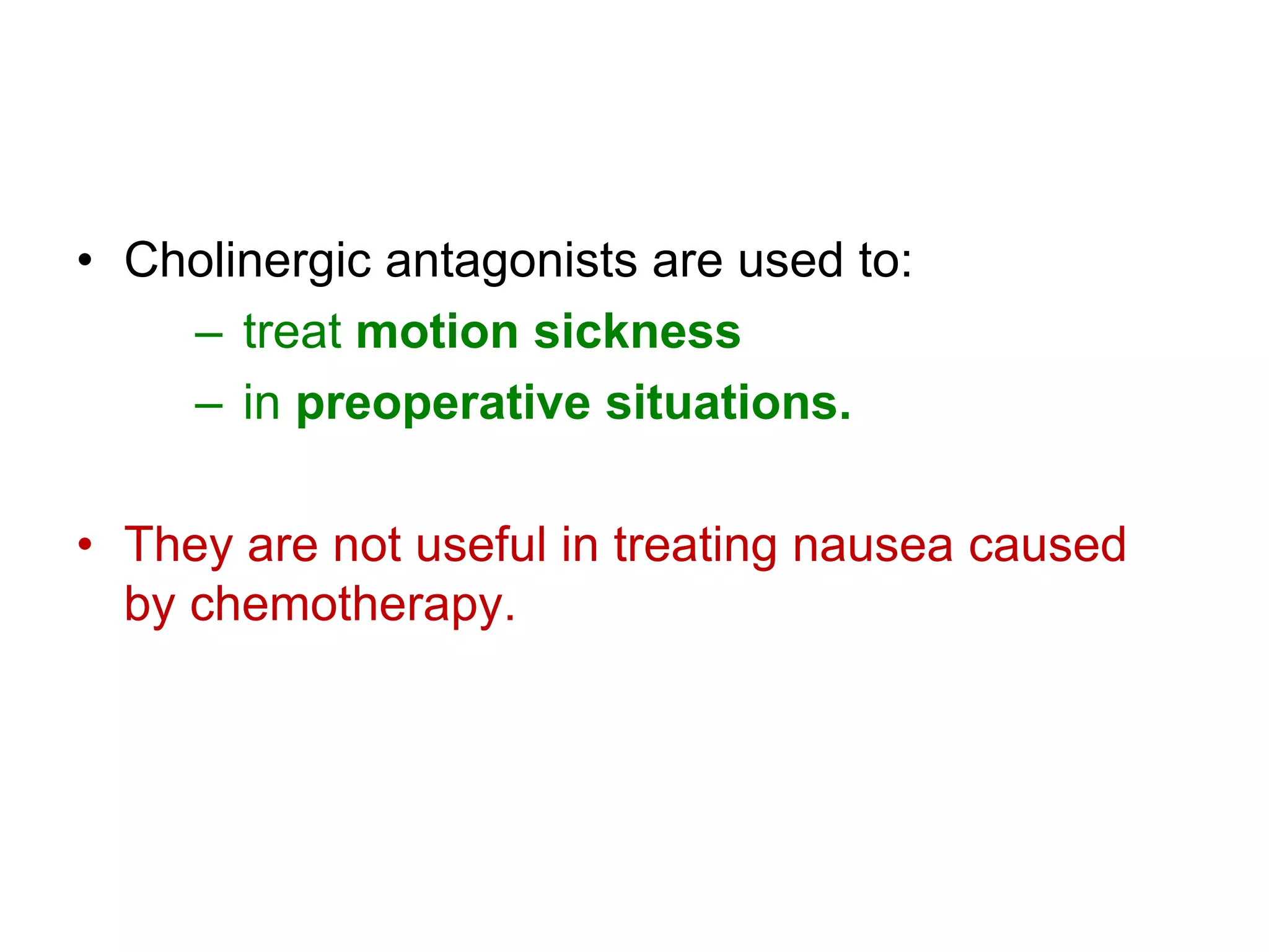 • Cholinergic antagonists are used to:
– treat motion sickness
– in preoperative situations.
• They are not useful in treating nausea caused
by chemotherapy.
 