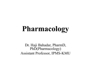 Pharmacology
Dr. Haji Bahadar, PharmD,
PhD(Pharmacology)
Assistant Professor, IPMS-KMU
 