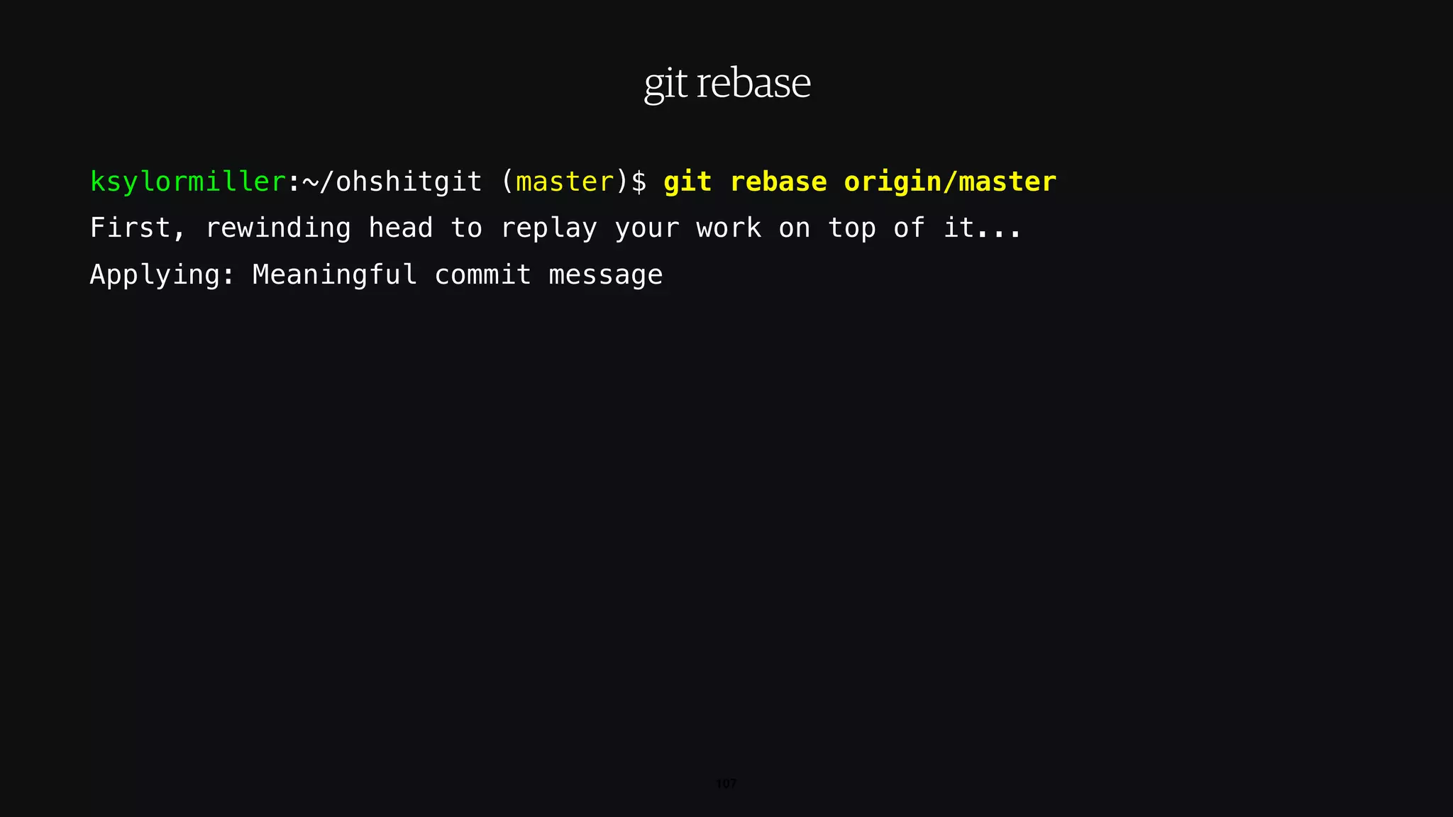 ksylormiller:~/ohshitgit (master)$ git rebase origin/master
First, rewinding head to replay your work on top of it...
Applying: Meaningful commit message
107
git rebase
 