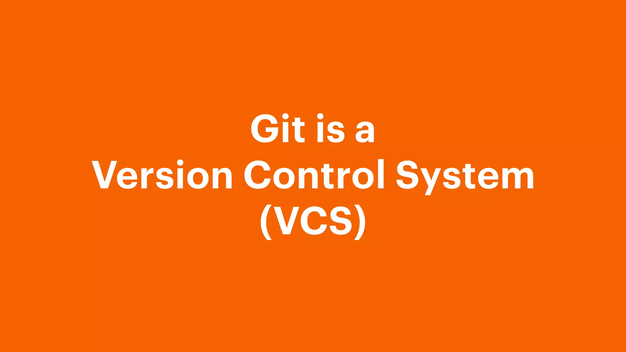 Git is a
Version Control System
(VCS)
 