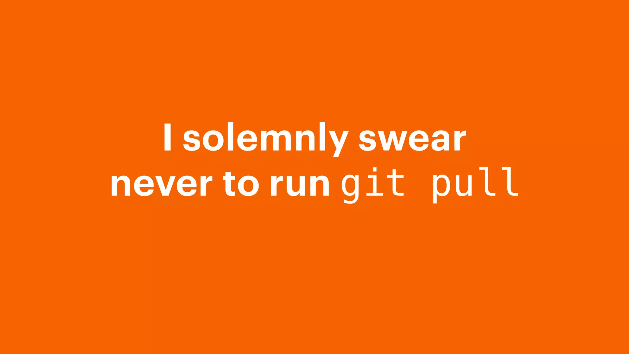 I solemnly swear
never to run git pull
 