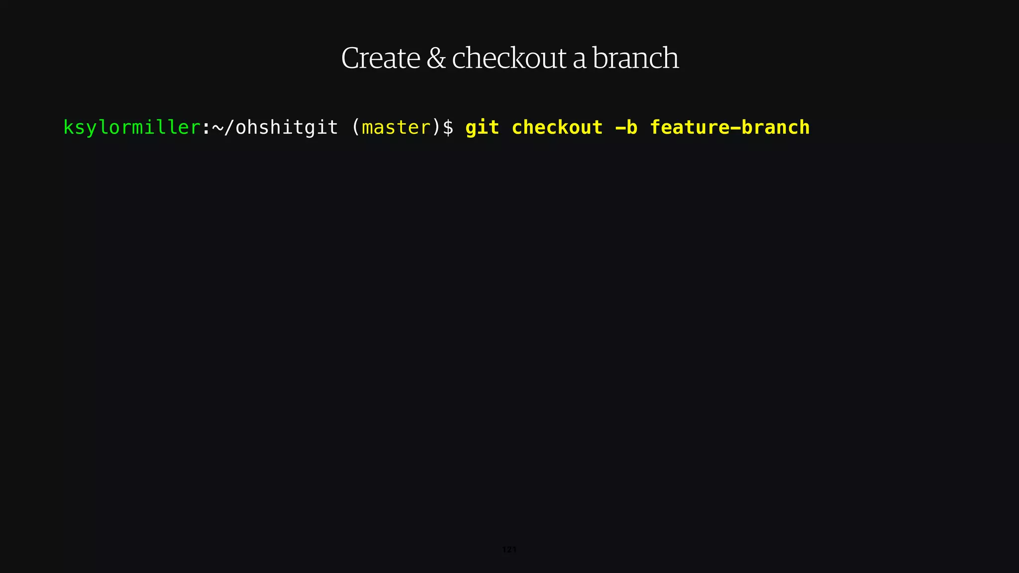 ksylormiller:~/ohshitgit (master)$ git checkout -b feature-branch
121
Create & checkout a branch
 