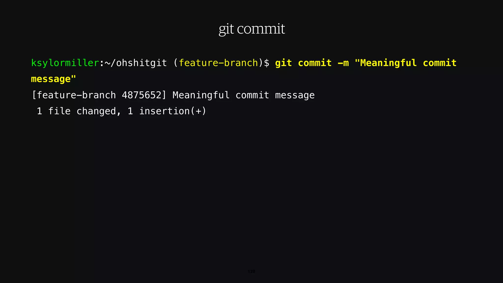 ksylormiller:~/ohshitgit (feature-branch)$ git commit -m "Meaningful commit
message"
[feature-branch 4875652] Meaningful commit message
1 file changed, 1 insertion(+)
128
git commit
 