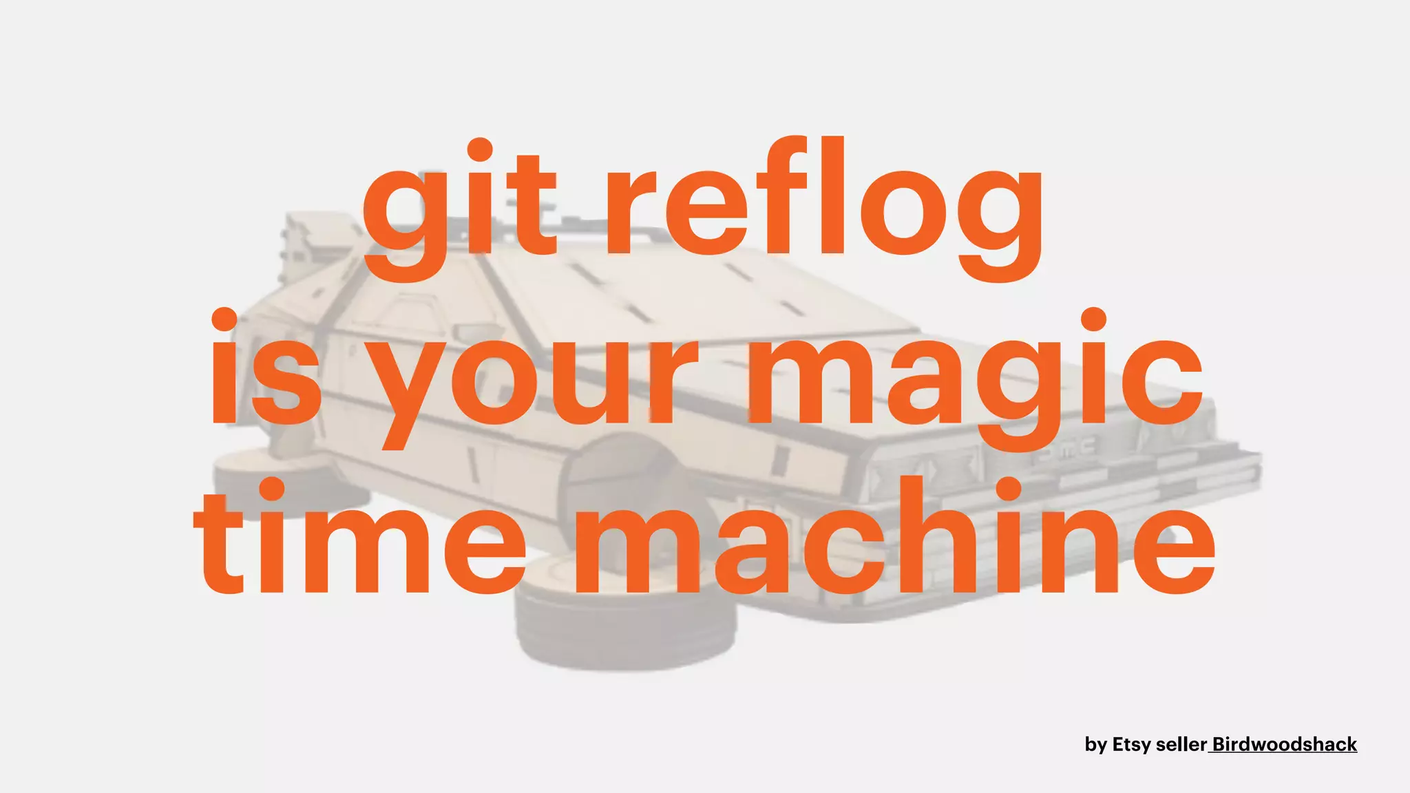 by Etsy seller Birdwoodshack
git reflog
is your magic
time machine
 