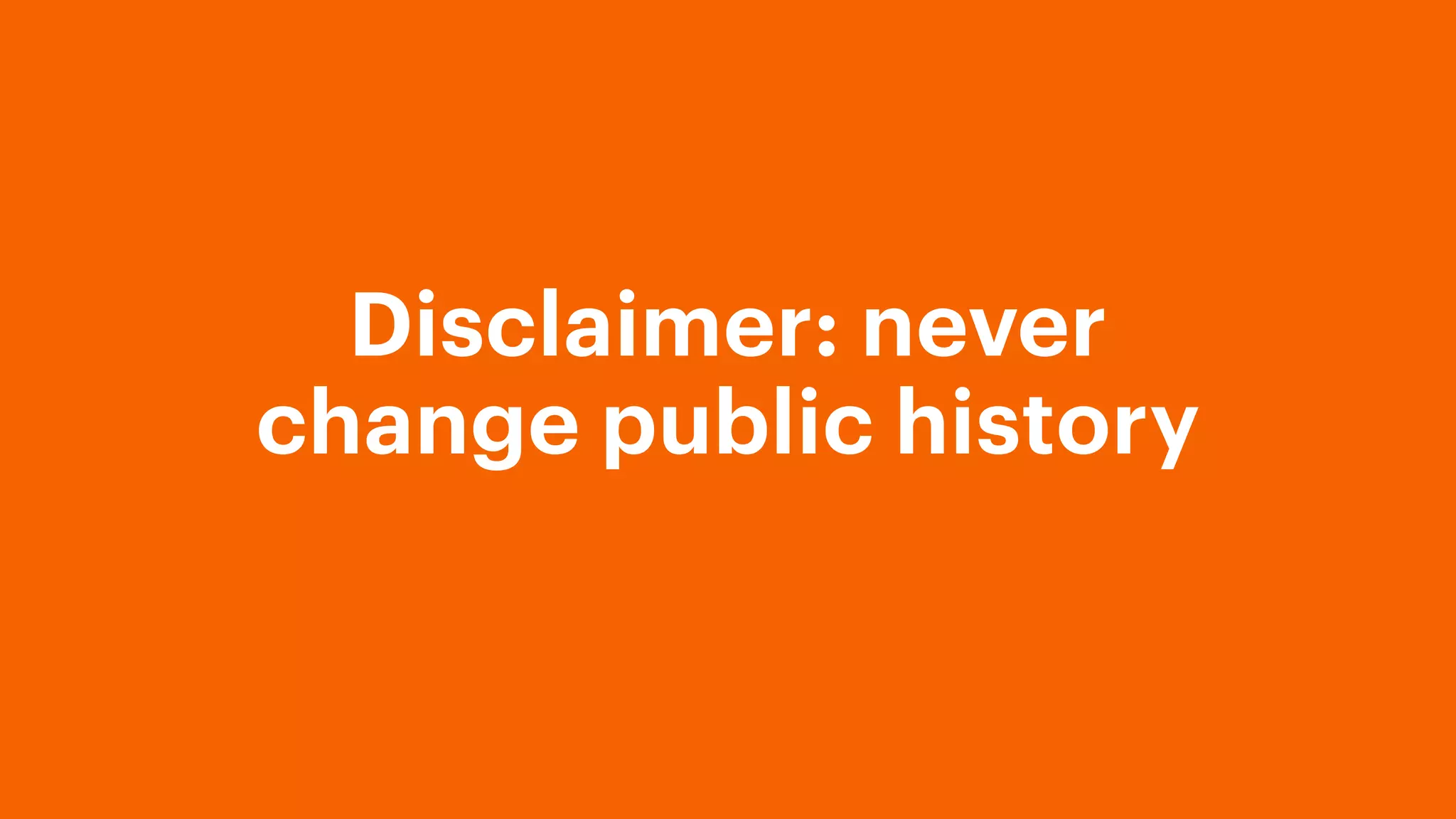 Disclaimer: never
change public history
 