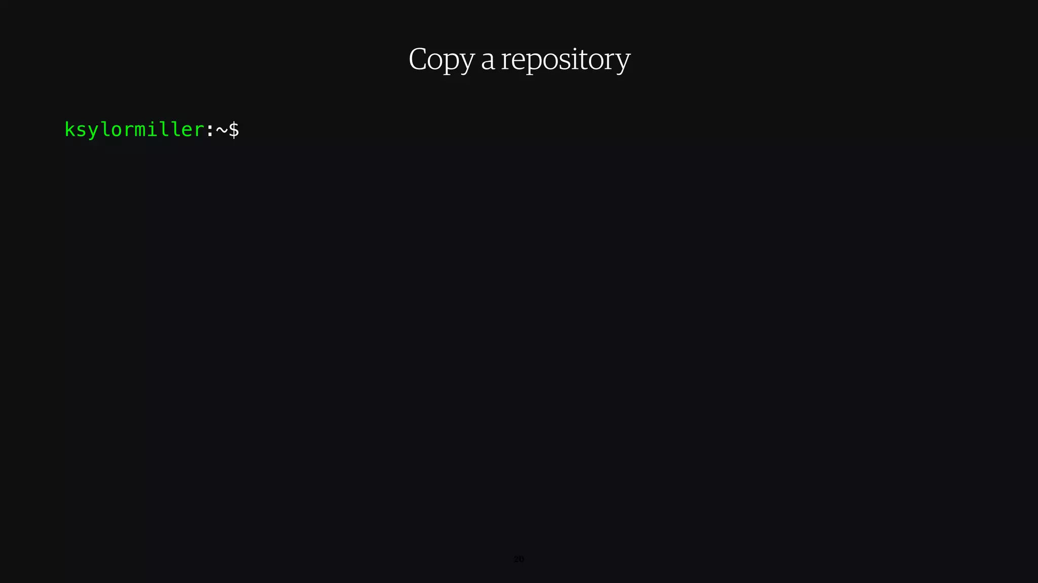 ksylormiller:~$
20
Copy a repository
 