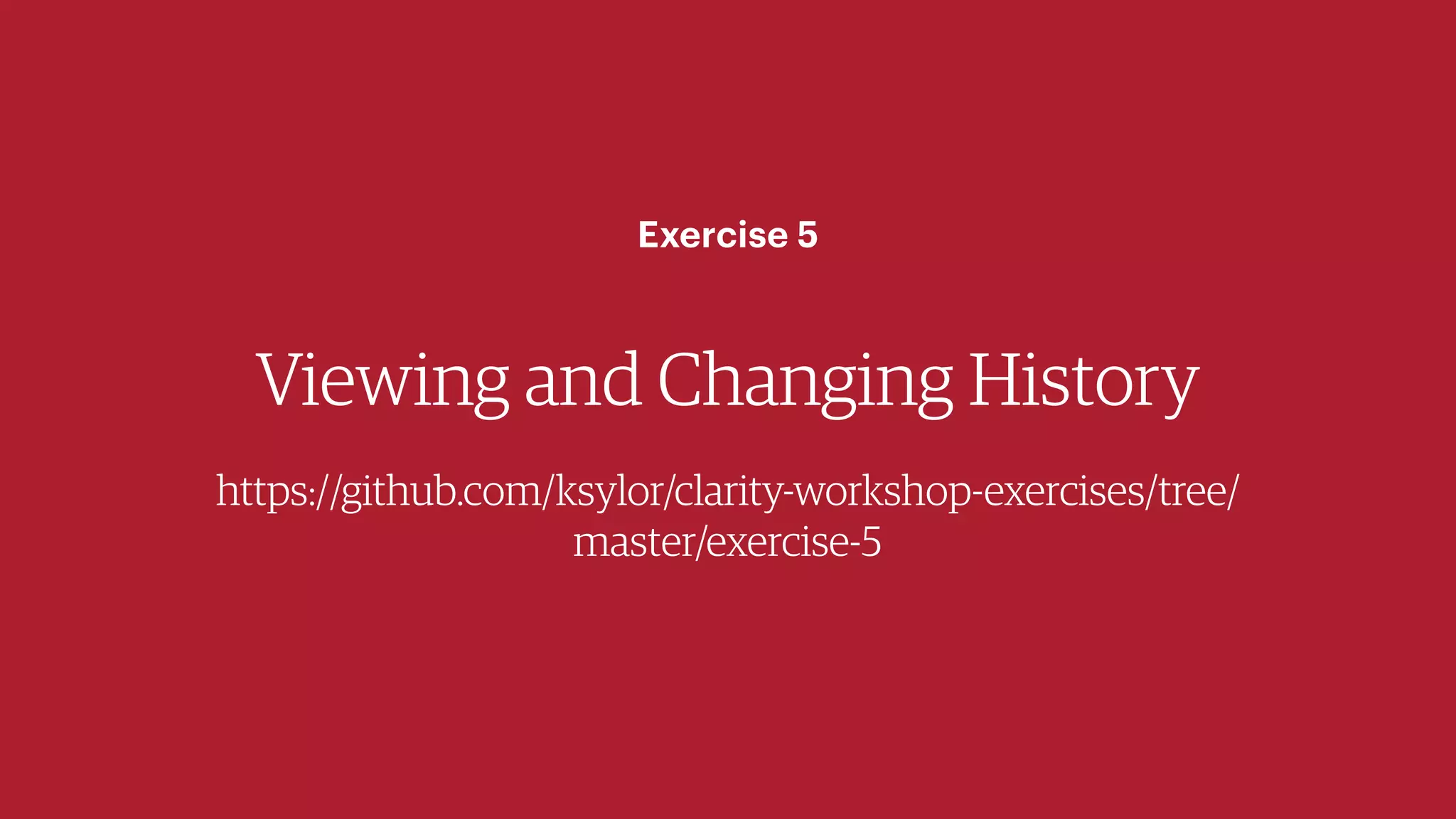 Viewing and Changing History
https://github.com/ksylor/clarity-workshop-exercises/tree/
master/exercise-5
Exercise 5
 
