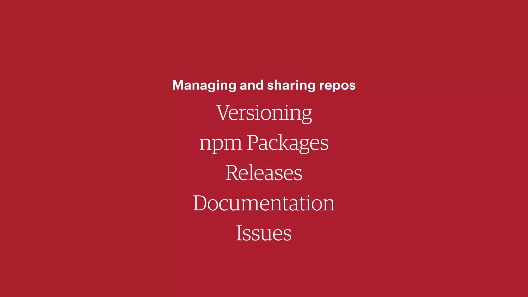 Versioning
npm Packages
Releases
Documentation
Issues
Managing and sharing repos
 
