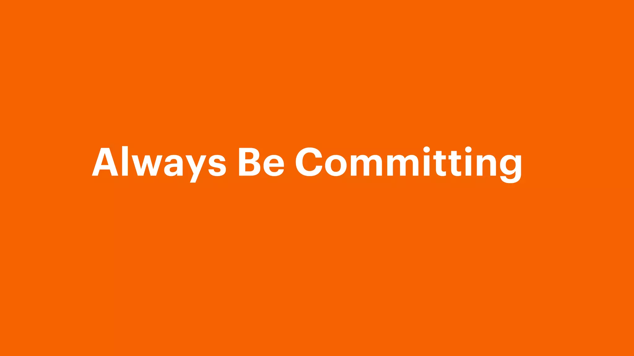 Always Be Committing
 