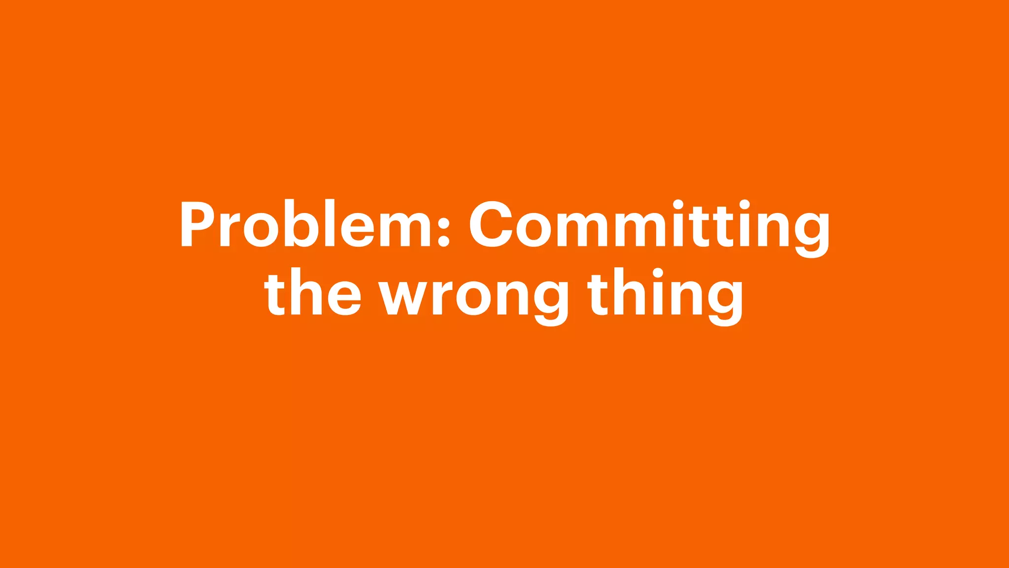 Problem: Committing
the wrong thing
 