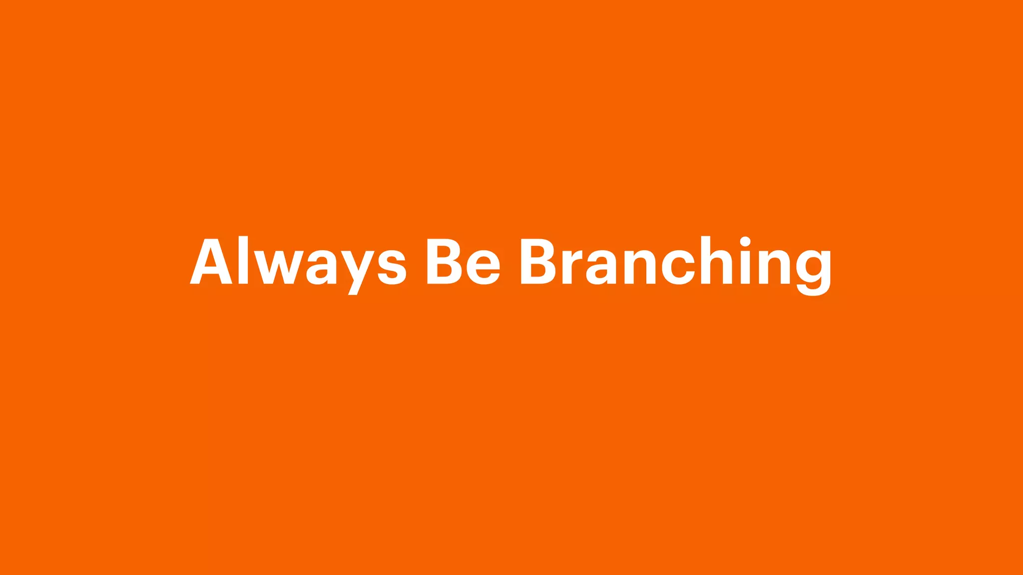 Always Be Branching
 