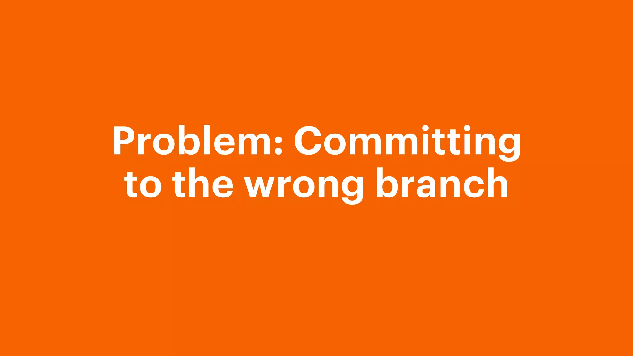Problem: Committing
to the wrong branch
 
