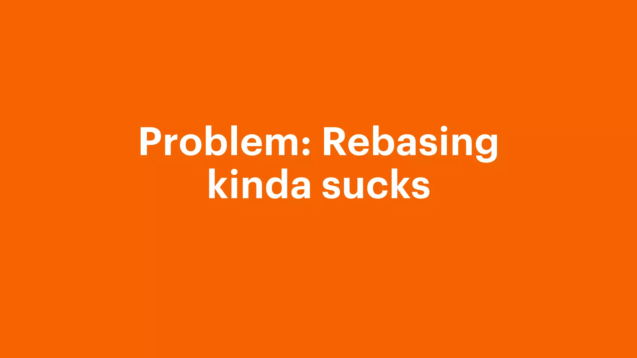 Problem: Rebasing
kinda sucks
 