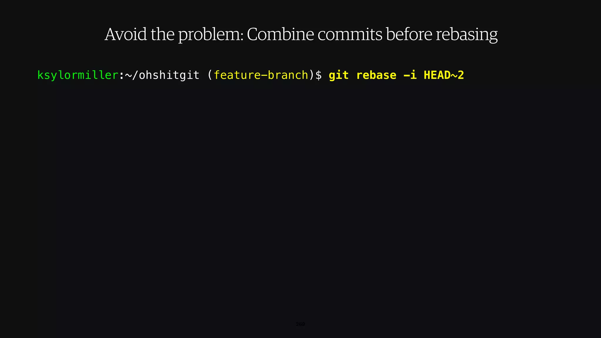 ksylormiller:~/ohshitgit (feature-branch)$ git rebase -i HEAD~2
269
Avoid the problem: Combine commits before rebasing
 