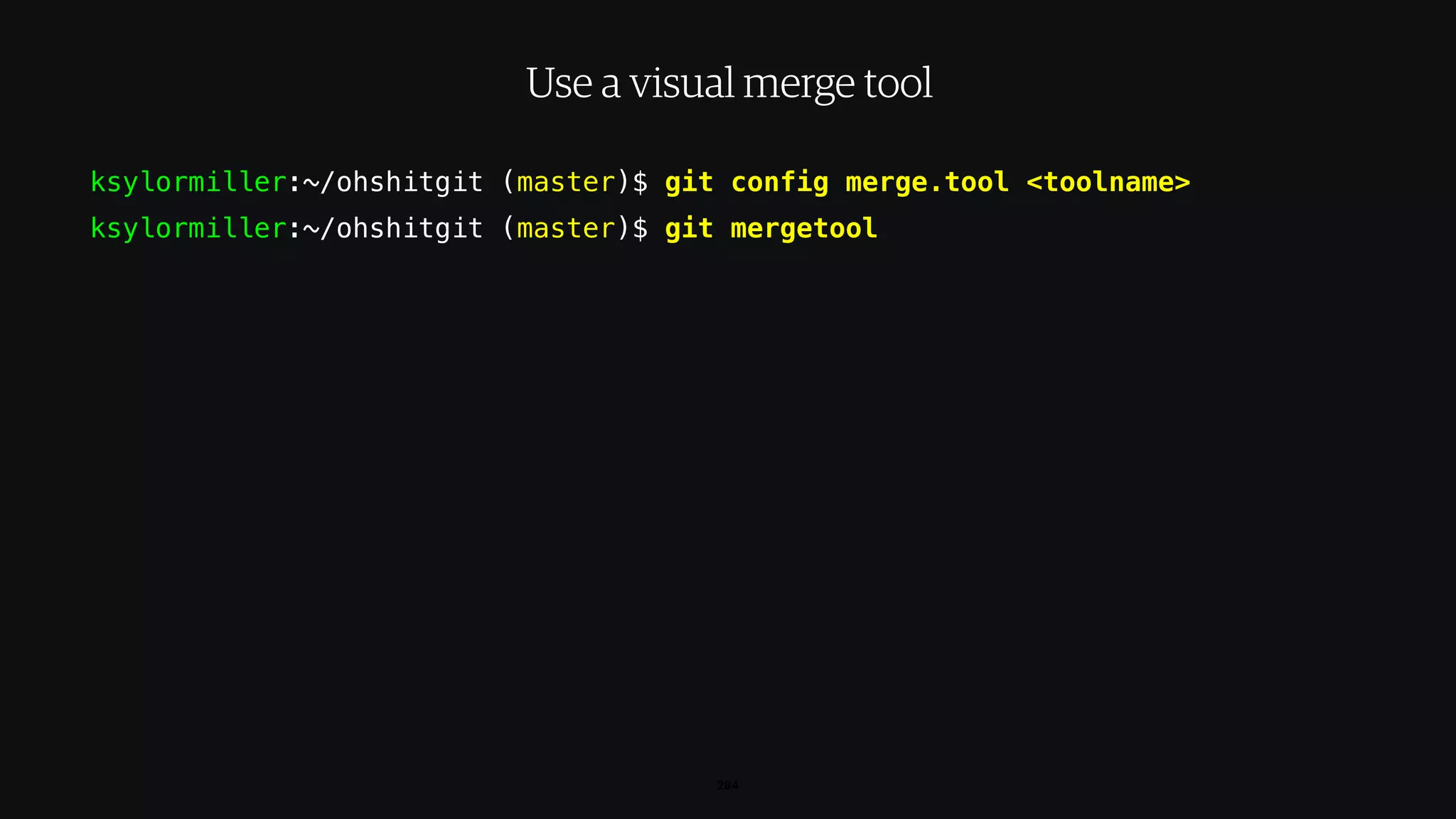 ksylormiller:~/ohshitgit (master)$ git config merge.tool <toolname>
ksylormiller:~/ohshitgit (master)$ git mergetool
284
Use a visual merge tool
 