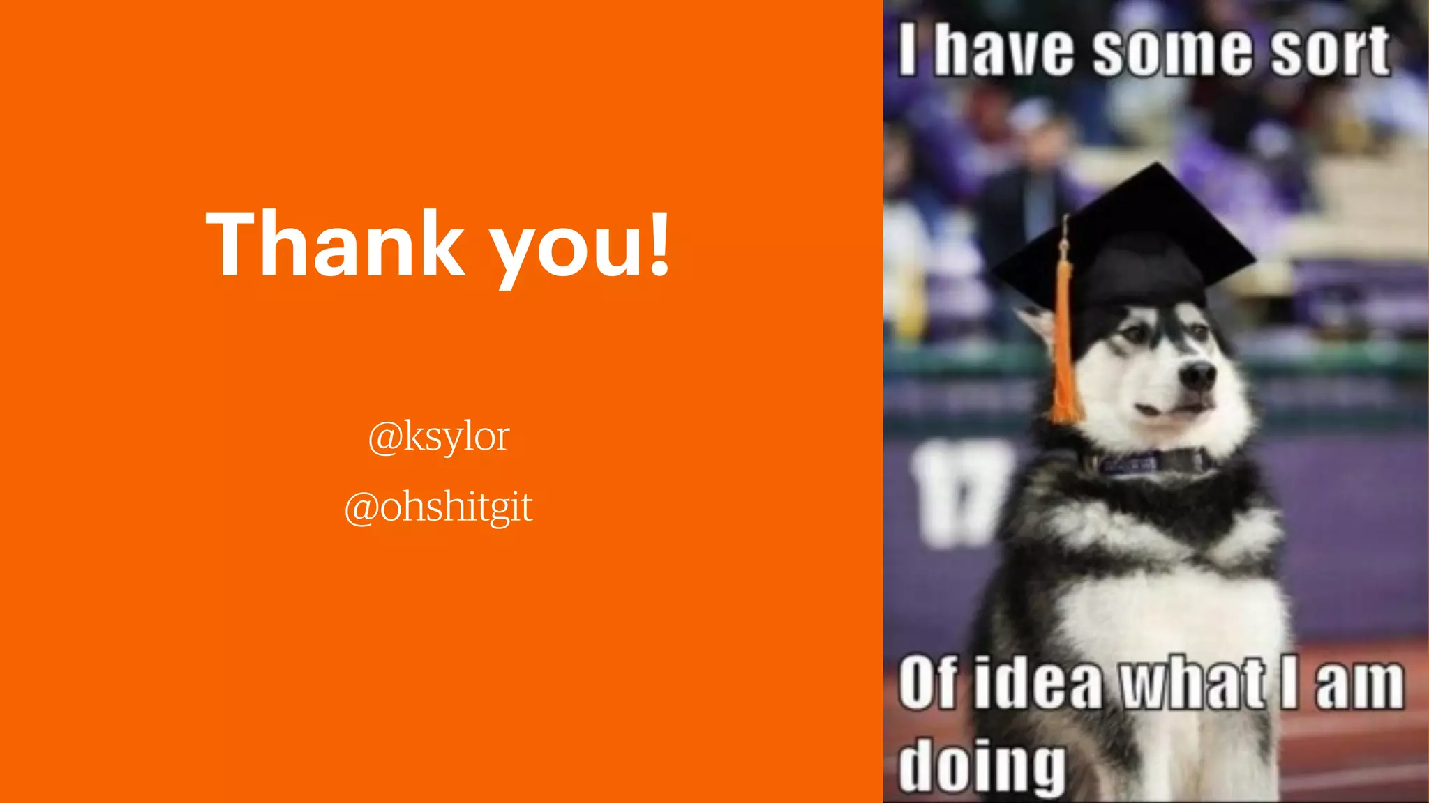 Thank you!
@ksylor
@ohshitgit
 