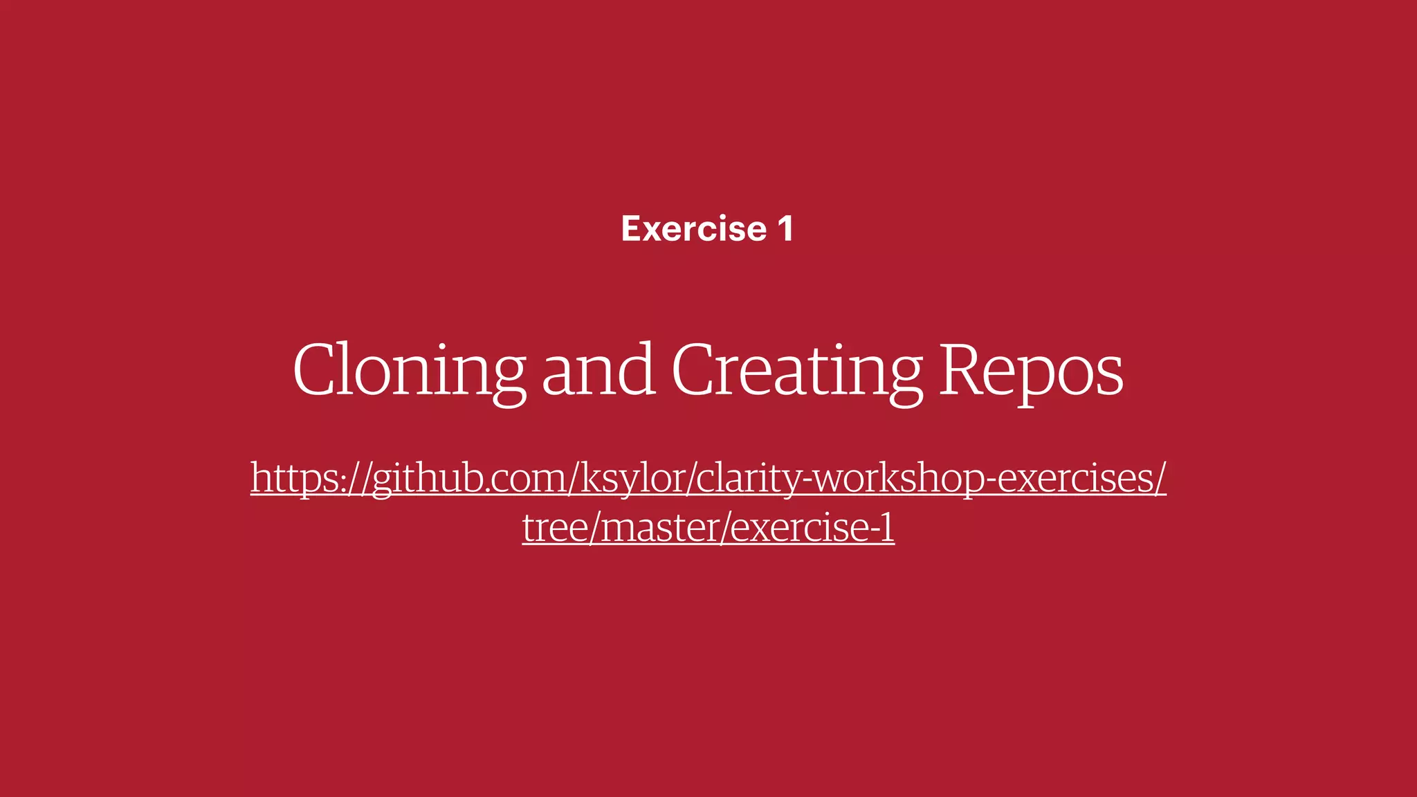 Cloning and Creating Repos
https://github.com/ksylor/clarity-workshop-exercises/
tree/master/exercise-1
Exercise 1
 