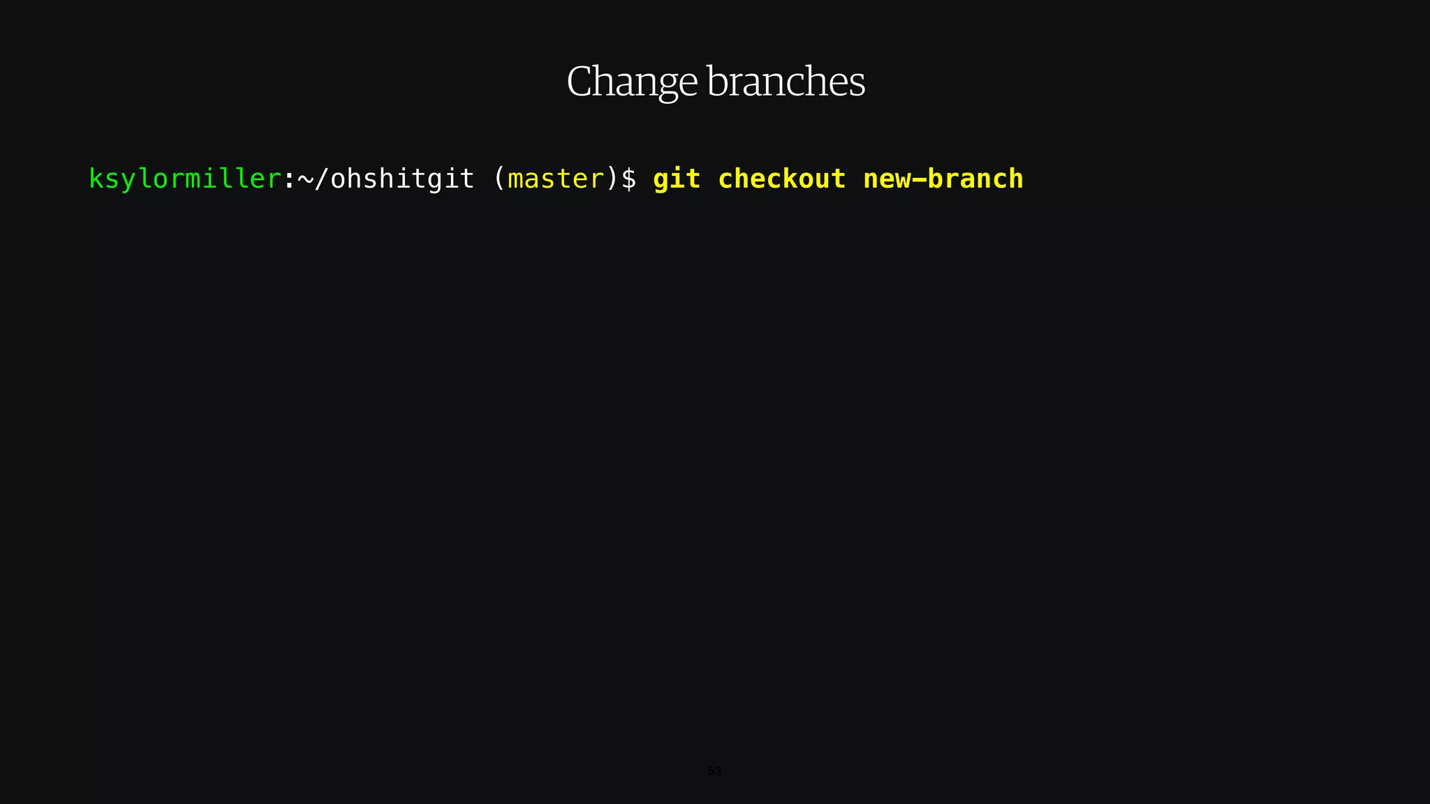 ksylormiller:~/ohshitgit (master)$ git checkout new-branch
53
Change branches
 