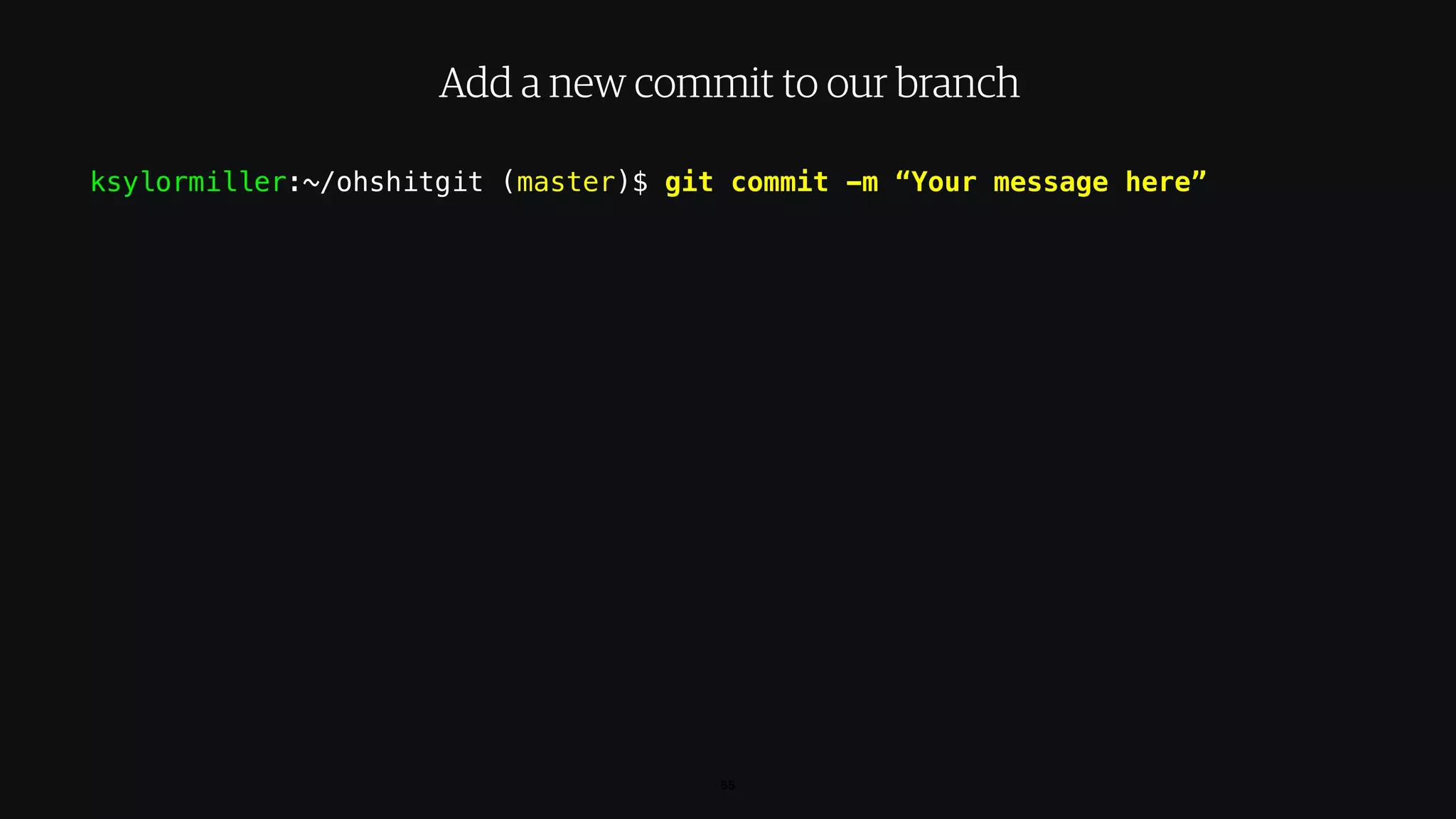 ksylormiller:~/ohshitgit (master)$ git commit -m “Your message here”
55
Add a new commit to our branch
 