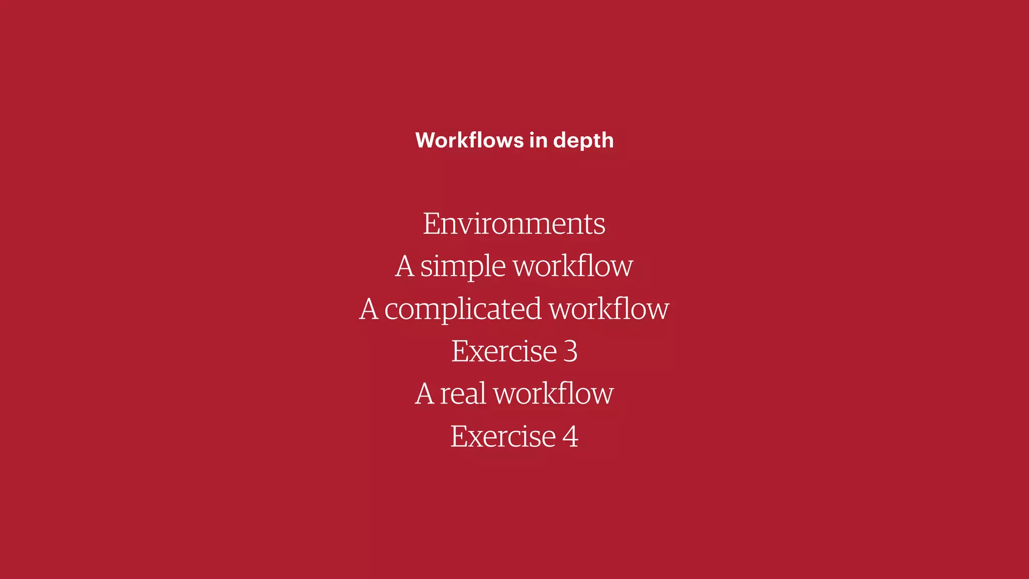 Environments
A simple workflow
A complicated workflow
Exercise 3
A real workflow
Exercise 4
Workflows in depth
 