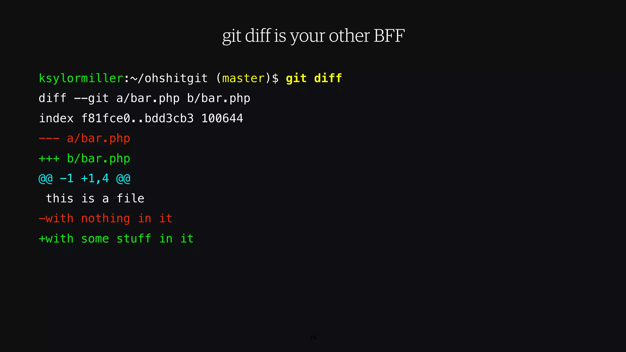 ksylormiller:~/ohshitgit (master)$ git diff
diff --git a/bar.php b/bar.php
index f81fce0..bdd3cb3 100644
--- a/bar.php
+++ b/bar.php
@@ -1 +1,4 @@
this is a file
-with nothing in it
+with some stuff in it
79
git diff is your other BFF
 