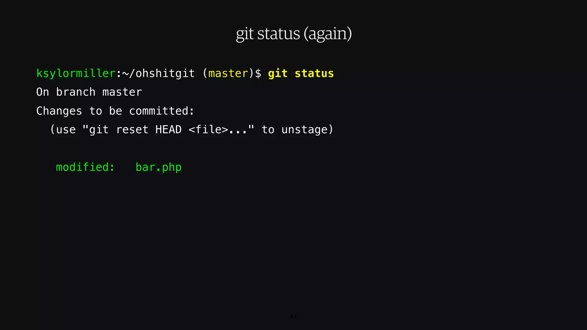 ksylormiller:~/ohshitgit (master)$ git status
On branch master
Changes to be committed:
(use "git reset HEAD <file>..." to unstage)
modified: bar.php
83
git status (again)
 