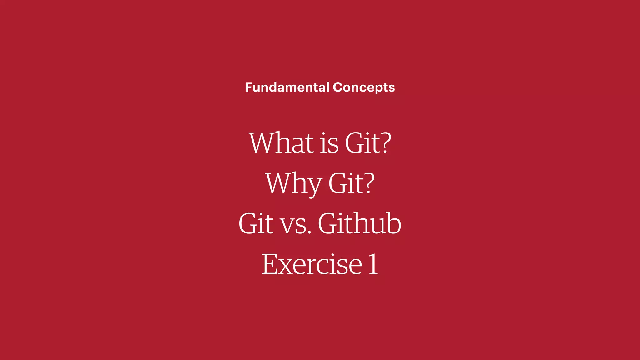 What is Git?
Why Git?
Git vs. Github
Exercise 1
Fundamental Concepts
 