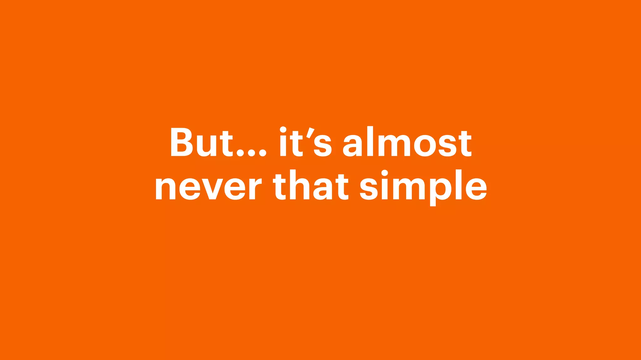 But… it’s almost
never that simple
 