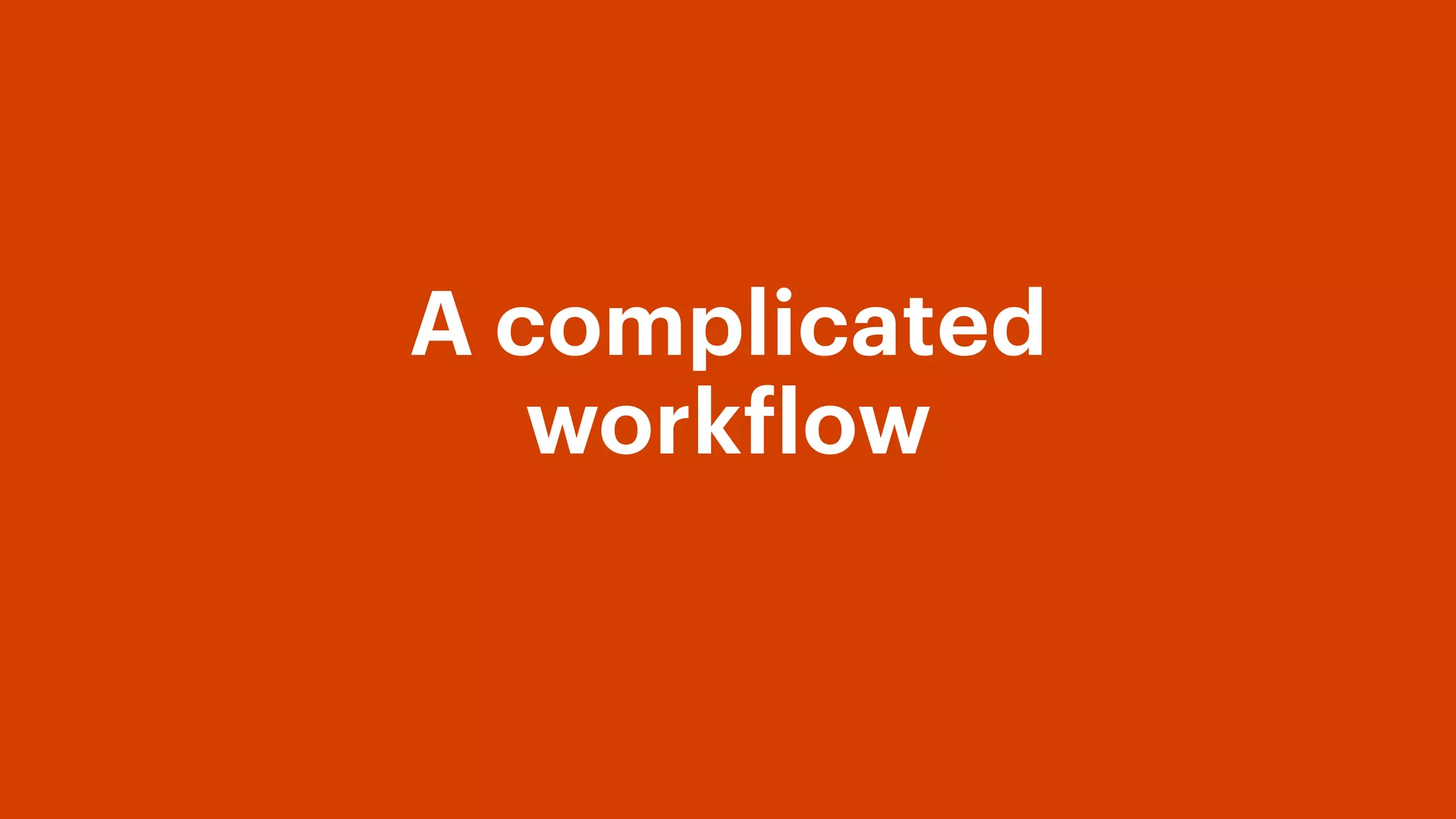 A complicated
workflow
 