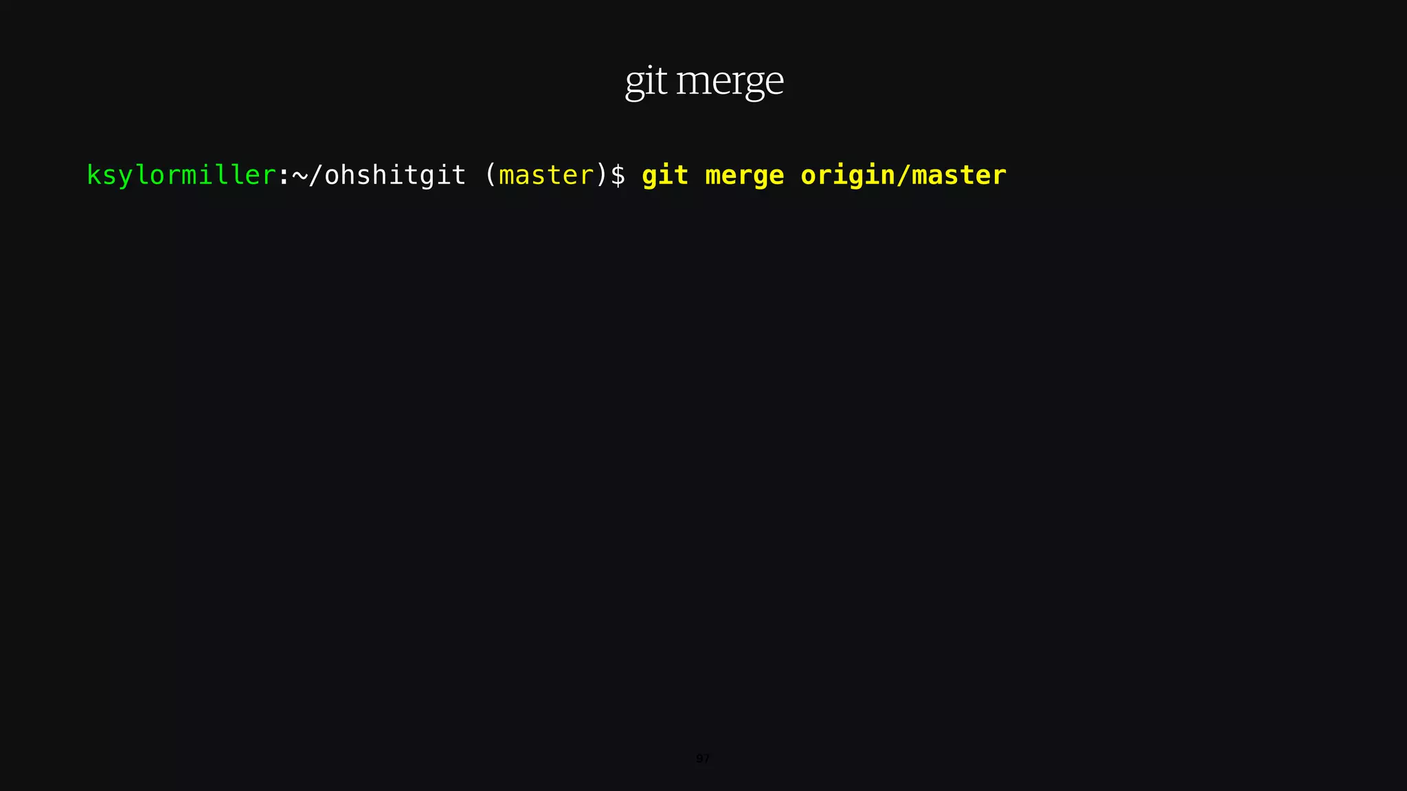 ksylormiller:~/ohshitgit (master)$ git merge origin/master
97
git merge
 