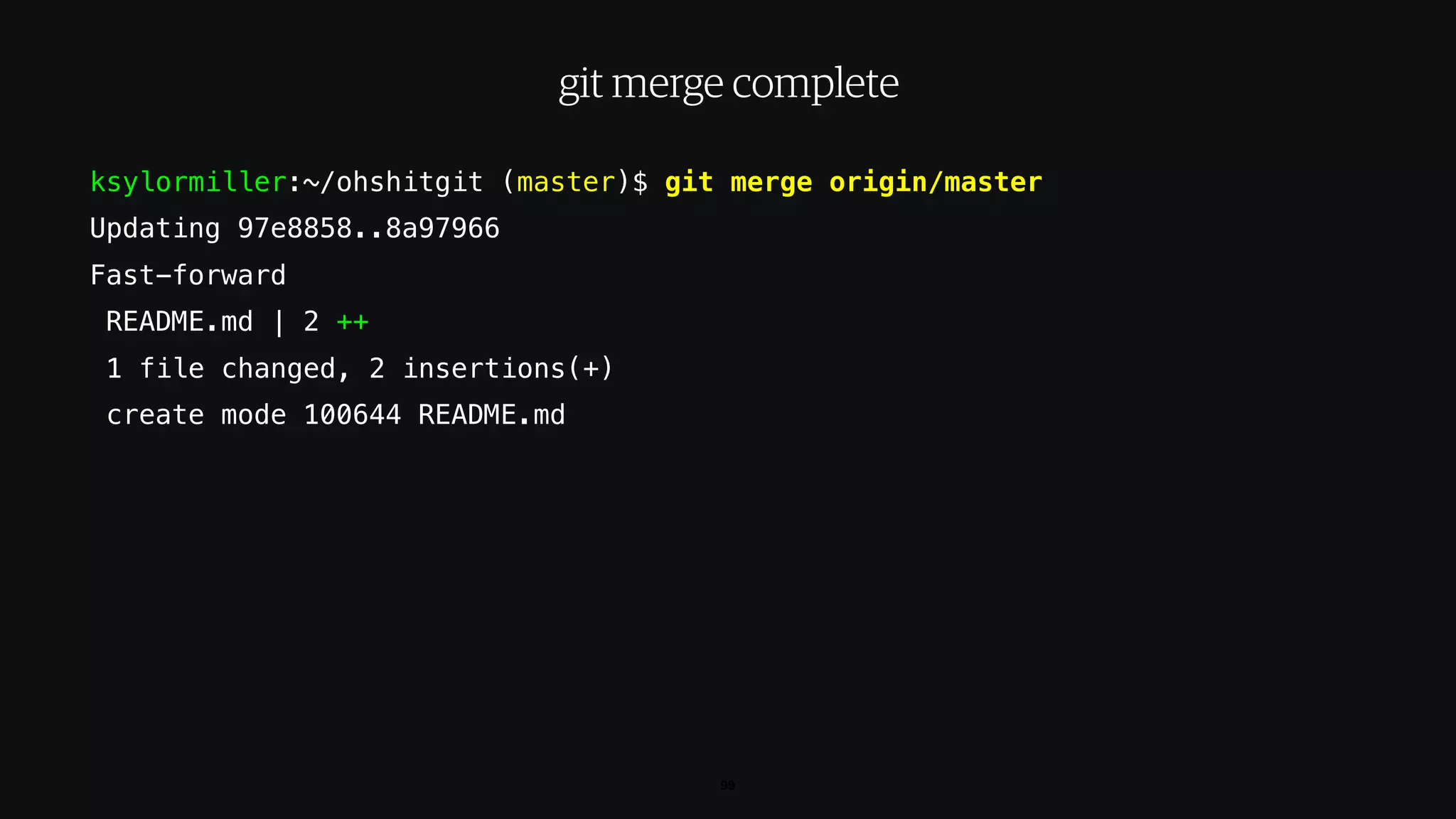 ksylormiller:~/ohshitgit (master)$ git merge origin/master
Updating 97e8858..8a97966
Fast-forward
README.md | 2 ++
1 file changed, 2 insertions(+)
create mode 100644 README.md
99
git merge complete
 