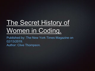The Secret History of
Women in Coding.
Published by: The New York Times Magazine on
02/13/2019.
Author: Clive Thompson.
 