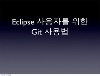 Eclipse 사용자를 위한
                      Git 사용법




12년 2월 8일 수요일
 